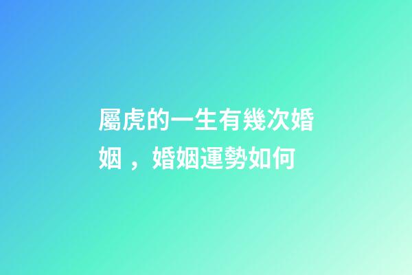 屬虎的一生有幾次婚姻，婚姻運勢如何
